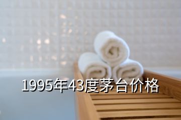 1995年43度茅台价格