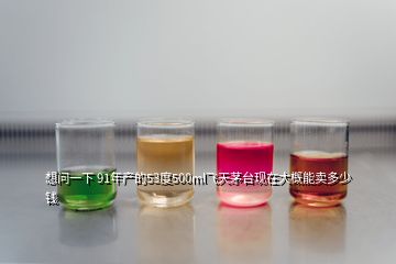 想问一下 91年产的53度500ml飞天茅台现在大概能卖多少钱