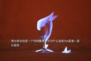 贵州茅台就是一个传统酿酒企业为什么会成为A股第一高价股呢