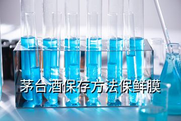 茅台酒保存方法保鲜膜