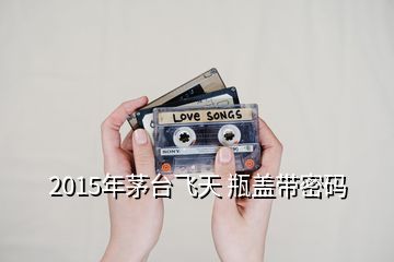 2015年茅台飞天 瓶盖带密码