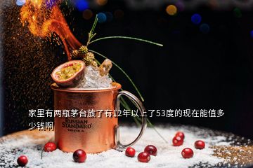 家里有两瓶茅台放了有12年以上了53度的现在能值多少钱啊