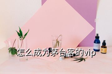 怎么成为茅台客的vip