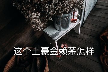 这个土豪金赖茅怎样