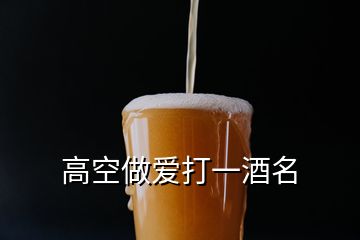 高空做爱打一酒名