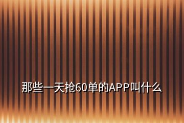 那些一天抢60单的APP叫什么