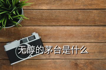 无醇的茅台是什么