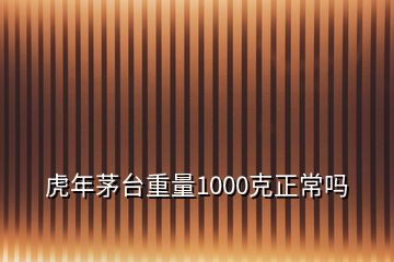 虎年茅台重量1000克正常吗