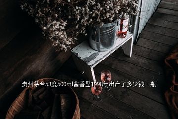 贵州茅台53度500ml酱香型1998年出产了多少钱一瓶