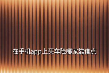 在手机app上买车险哪家靠谱点