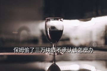 保姆偷了三万块钱不承认该怎麽办