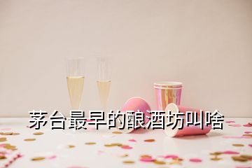 茅台最早的酿酒坊叫啥