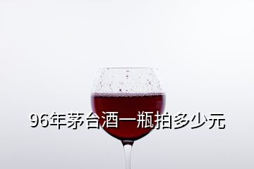 96年茅台酒一瓶拍多少元