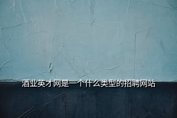 酒业英才网是一个什么类型的招聘网站