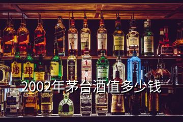 2002年茅台酒值多少钱