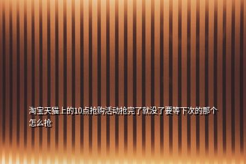 淘宝天猫上的10点抢购活动抢完了就没了要等下次的那个怎么抢