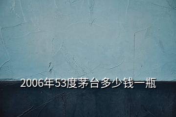 2006年53度茅台多少钱一瓶