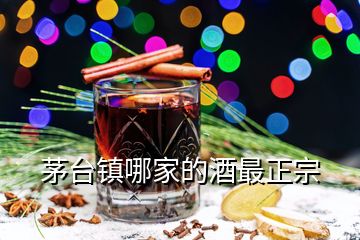 茅台镇哪家的酒最正宗