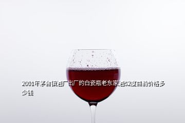 2001年茅台镇酒厂出厂的白瓷瓶老东家酒52度目前价格多少钱