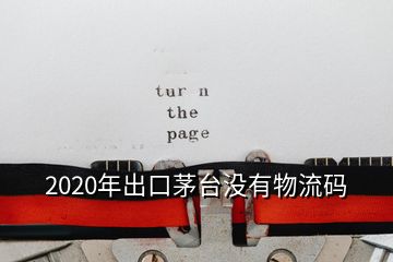 2020年出口茅台没有物流码