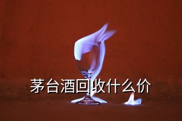 茅台酒回收什么价