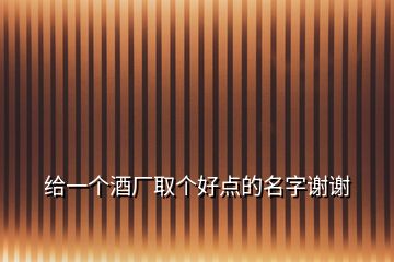 给一个酒厂取个好点的名字谢谢