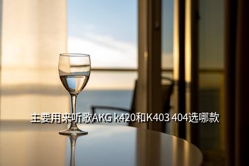 主要用来听歌AKG k420和K403 404选哪款