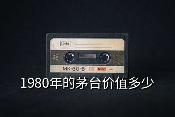 1980年的茅台价值多少