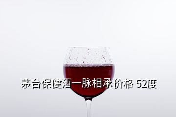 茅台保健酒一脉相承价格 52度