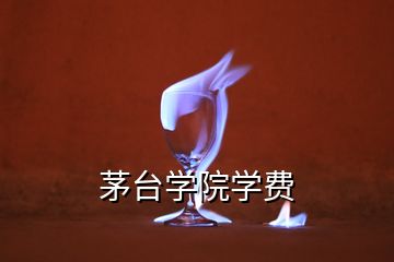 茅台学院学费