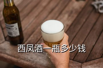 西凤酒一瓶多少钱