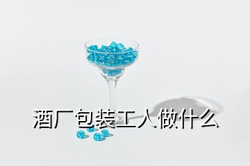 酒厂包装工人做什么