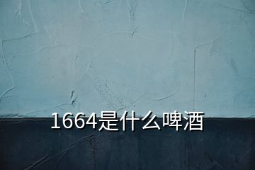 1664是什么啤酒