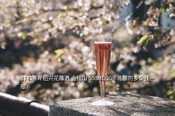 1743陈年绍兴花雕酒 会稽山 500ML 20年陈酿的多少钱一瓶