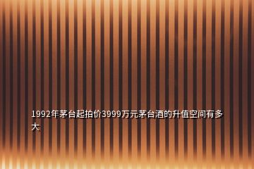 1992年茅台起拍价3999万元茅台酒的升值空间有多大