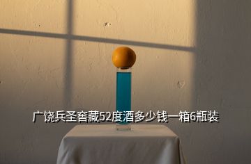 广饶兵圣窖藏52度酒多少钱一箱6瓶装