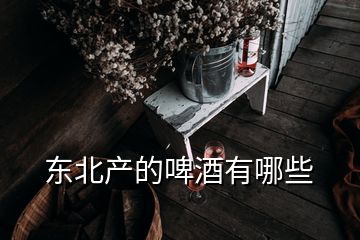 东北产的啤酒有哪些