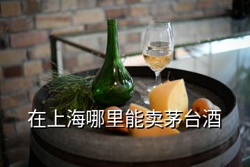 在上海哪里能卖茅台酒