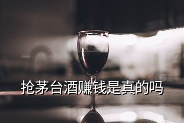 抢茅台酒赚钱是真的吗