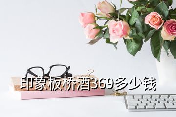 印象板桥酒369多少钱