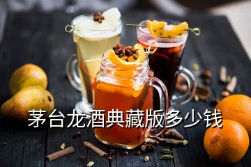 茅台龙酒典藏版多少钱