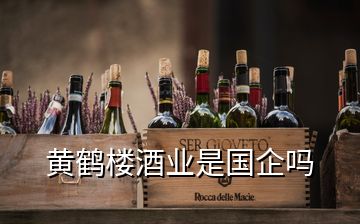 黄鹤楼酒业是国企吗