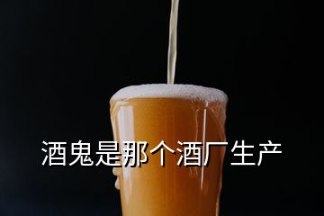 酒鬼是那个酒厂生产