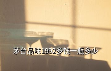 茅台品味1992多钱一瓶多少