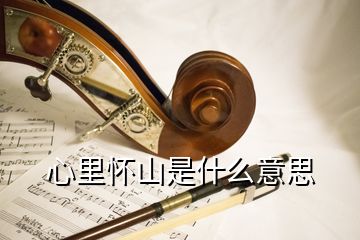 心里怀山是什么意思