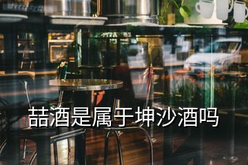 喆酒是属于坤沙酒吗