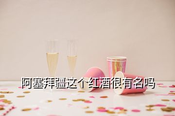 阿塞拜疆这个红酒很有名吗