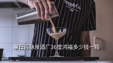 章丘百脉泉酒厂36度鸿福多少钱一箱