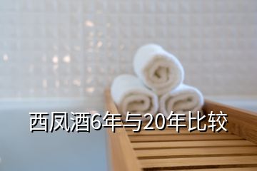 西凤酒6年与20年比较