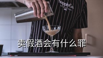 卖假酒会有什么罪